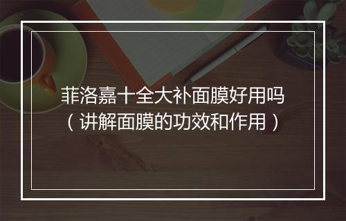 菲洛嘉十全大补面膜好用吗（讲解面膜的功效和作用）