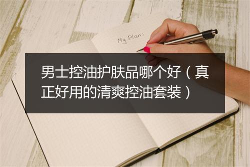 男士控油护肤品哪个好（真正好用的清爽控油套装）