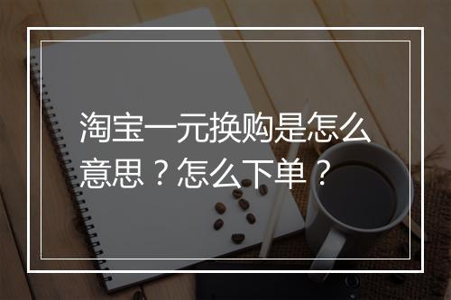 淘宝一元换购是怎么意思？怎么下单？