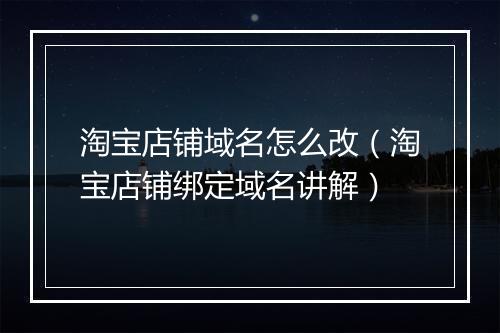 淘宝店铺域名怎么改（淘宝店铺绑定域名讲解）