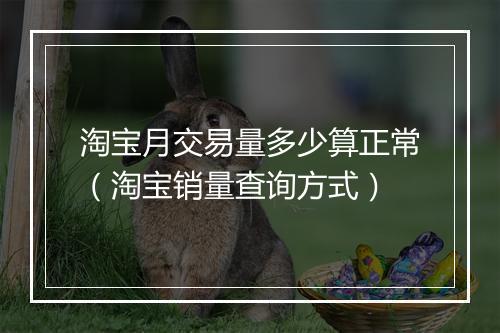 淘宝月交易量多少算正常（淘宝销量查询方式）