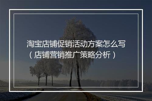 淘宝店铺促销活动方案怎么写（店铺营销推广策略分析）