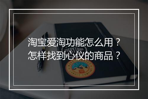 淘宝爱淘功能怎么用？怎样找到心仪的商品？