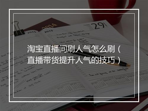 淘宝直播间刷人气怎么刷（直播带货提升人气的技巧）
