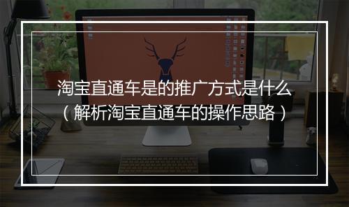 淘宝直通车是的推广方式是什么（解析淘宝直通车的操作思路）