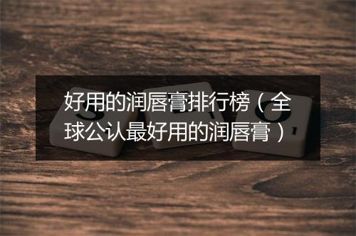 好用的润唇膏排行榜（全球公认最好用的润唇膏）