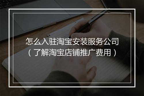 怎么入驻淘宝安装服务公司（了解淘宝店铺推广费用）