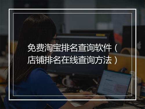 免费淘宝排名查询软件（店铺排名在线查询方法）