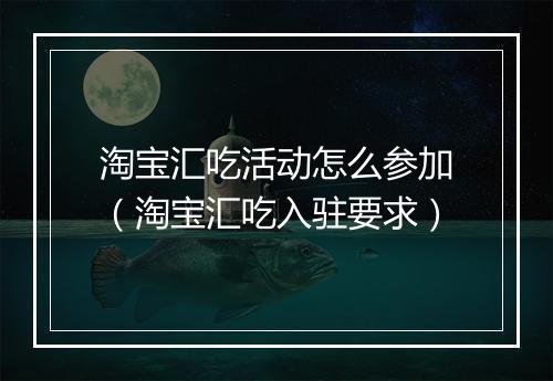 淘宝汇吃活动怎么参加（淘宝汇吃入驻要求）