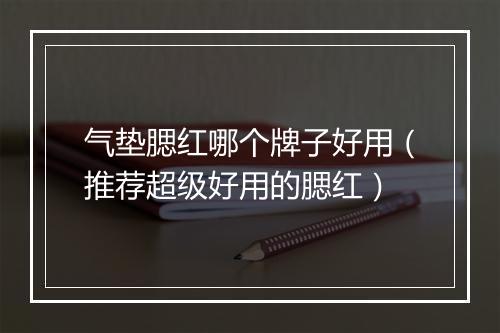 气垫腮红哪个牌子好用（推荐超级好用的腮红）
