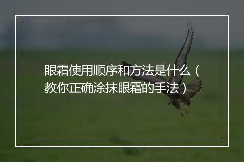 眼霜使用顺序和方法是什么（教你正确涂抹眼霜的手法）