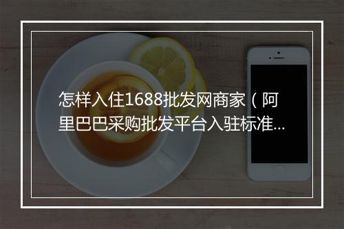 怎样入住1688批发网商家（阿里巴巴采购批发平台入驻标准）