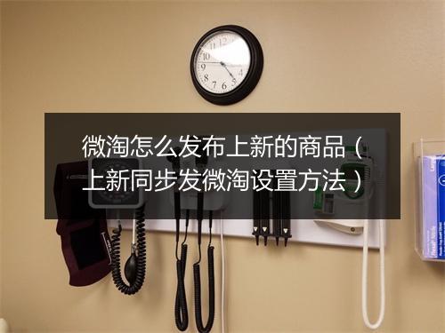 微淘怎么发布上新的商品（上新同步发微淘设置方法）