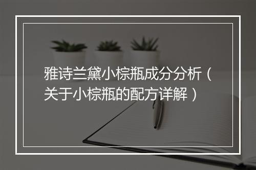 雅诗兰黛小棕瓶成分分析（关于小棕瓶的配方详解）