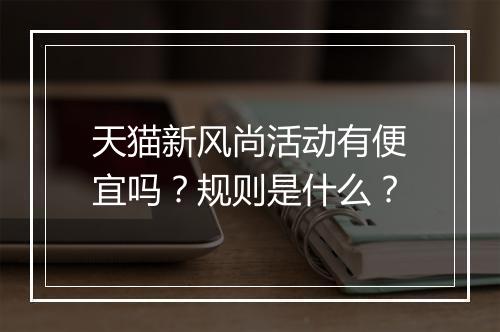 天猫新风尚活动有便宜吗？规则是什么？