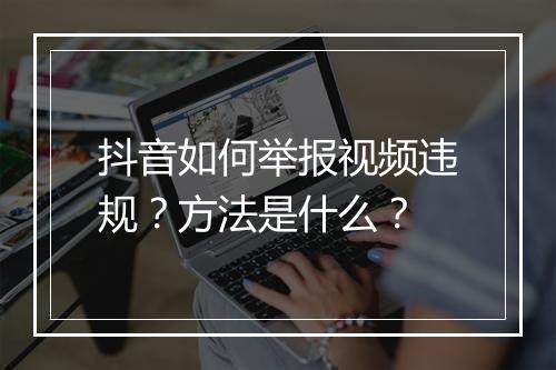 抖音如何举报视频违规？方法是什么？