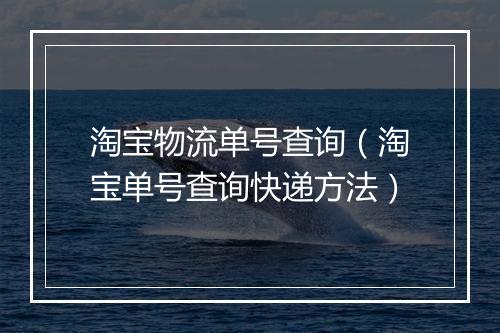 淘宝物流单号查询（淘宝单号查询快递方法）