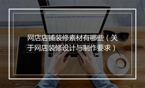 网店店铺装修素材有哪些（关于网店装修设计与制作要求）