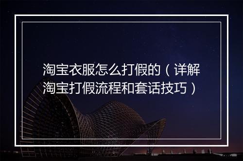 淘宝衣服怎么打假的（详解淘宝打假流程和套话技巧）
