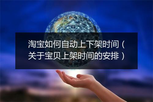 淘宝如何自动上下架时间（关于宝贝上架时间的安排）