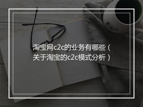 淘宝网c2c的业务有哪些（关于淘宝的c2c模式分析）