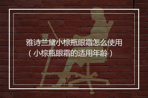 雅诗兰黛小棕瓶眼霜怎么使用（小棕瓶眼霜的适用年龄）