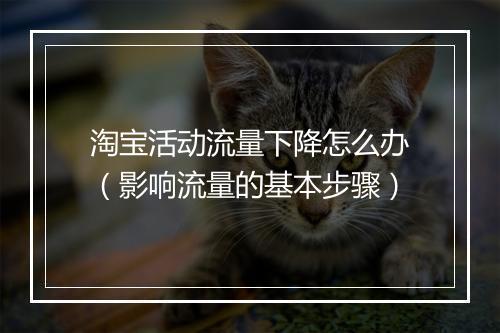 淘宝活动流量下降怎么办（影响流量的基本步骤）
