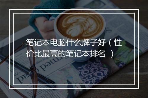 笔记本电脑什么牌子好（性价比最高的笔记本排名 ）