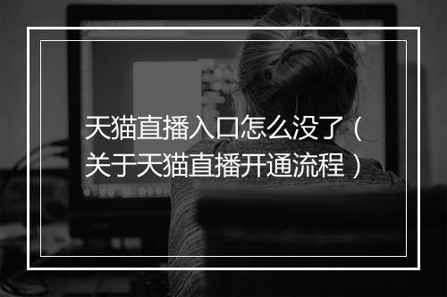 天猫直播入口怎么没了（关于天猫直播开通流程）