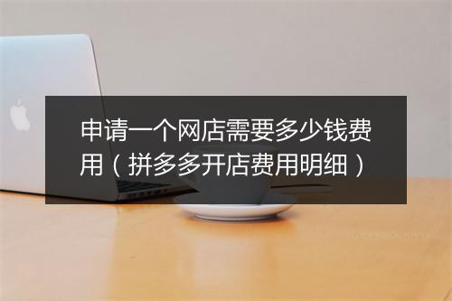 申请一个网店需要多少钱费用（拼多多开店费用明细）