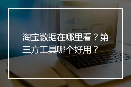 淘宝数据在哪里看？第三方工具哪个好用？