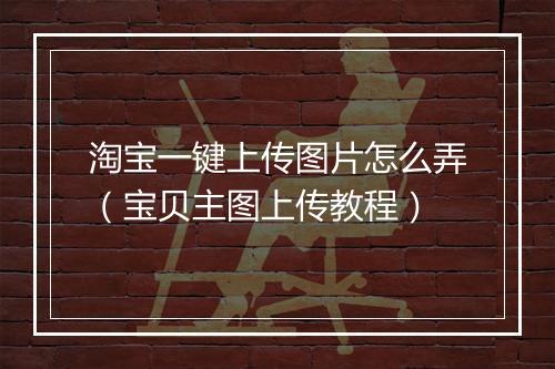 淘宝一键上传图片怎么弄（宝贝主图上传教程）