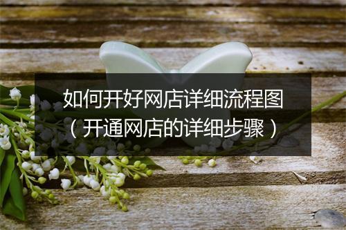 如何开好网店详细流程图（开通网店的详细步骤）