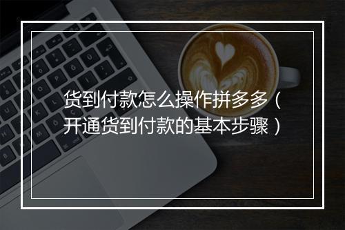 货到付款怎么操作拼多多（开通货到付款的基本步骤）