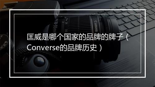匡威是哪个国家的品牌的牌子（Converse的品牌历史）