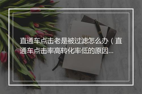 直通车点击老是被过滤怎么办（直通车点击率高转化率低的原因）
