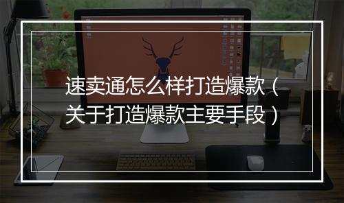 速卖通怎么样打造爆款（关于打造爆款主要手段）