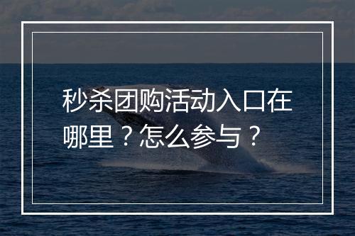 秒杀团购活动入口在哪里？怎么参与？