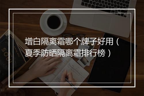 增白隔离霜哪个牌子好用（夏季防晒隔离霜排行榜）