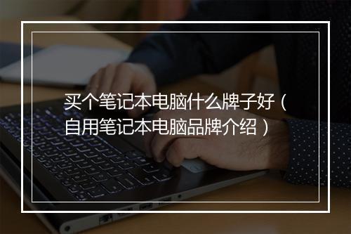 买个笔记本电脑什么牌子好（自用笔记本电脑品牌介绍）