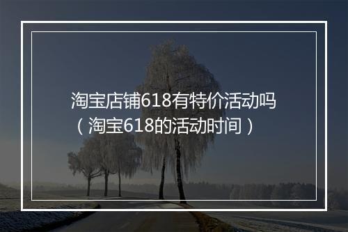 淘宝店铺618有特价活动吗（淘宝618的活动时间）