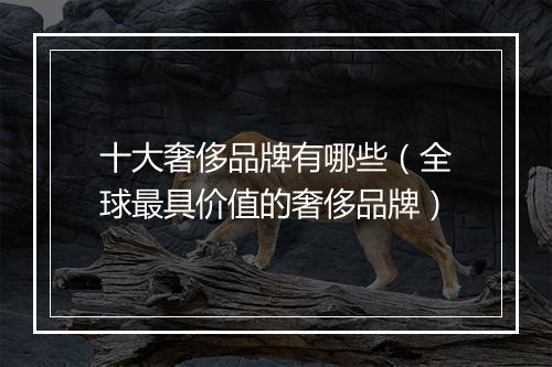 十大奢侈品牌有哪些（全球最具价值的奢侈品牌）