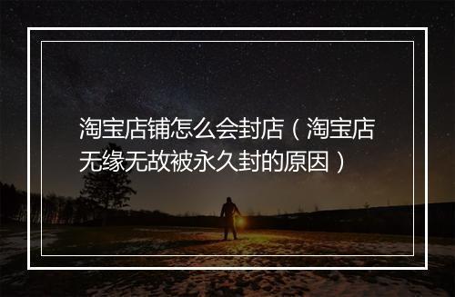 淘宝店铺怎么会封店（淘宝店无缘无故被永久封的原因）