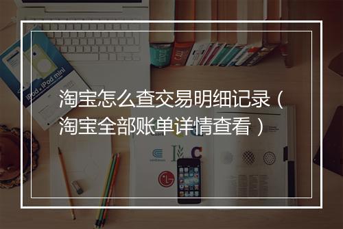 淘宝怎么查交易明细记录（淘宝全部账单详情查看）
