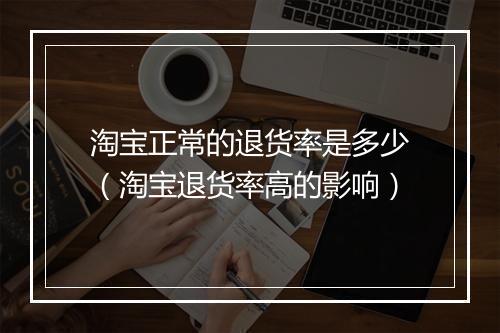 淘宝正常的退货率是多少（淘宝退货率高的影响）