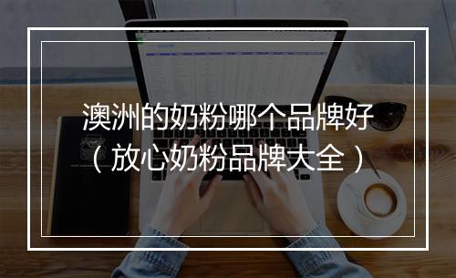澳洲的奶粉哪个品牌好（放心奶粉品牌大全）
