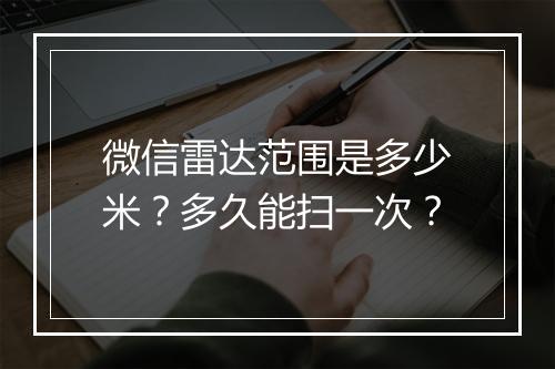 微信雷达范围是多少米？多久能扫一次？