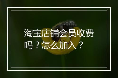 淘宝店铺会员收费吗？怎么加入？