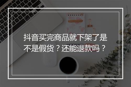 抖音买完商品就下架了是不是假货？还能退款吗？