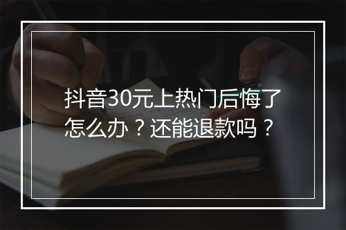 抖音30元上热门后悔了怎么办？还能退款吗？